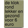 De klok rond lekker en gezond voor 6 euro door Ilse Cornelis