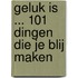 Geluk is ... 101 dingen die je blij maken