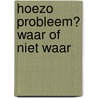 Hoezo probleem? Waar of niet waar door maarten van den oever