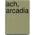 Ach, Arcadia