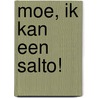Moe, ik kan een salto! door A.G. van Toor