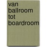 Van Ballroom tot Boardroom door Jan Pieter Van Lieshout
