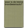 Waar is de kleine brandweerauto? door Joachim Krause