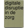 Digitale disruptie in de zorg by Dorrit Gruijters