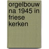 Orgelbouw na 1945 in Friese kerken door Onbekend