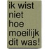 Ik wist niet hoe moeilijk dit was!