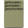 Gehouwen, gesneden, geschonken by Marieke van Vlierden