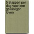 5 stappen per dag voor een gelukkiger leven