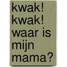 Kwak! Kwak! Waar is mijn mama? door Onbekend