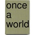 Once a world