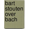 Bart Stouten over Bach by Bart Stouten