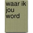 Waar ik jou word