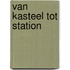 Van kasteel tot station