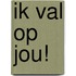 Ik val op jou!