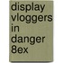 DISPLAY VLOGGERS IN DANGER 8EX