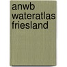 ANWB Wateratlas Friesland by Anwb