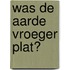 Was de aarde vroeger plat?