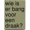 Wie is er bang voor een draak? by Bies van Ede