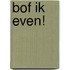 Bof ik even!