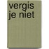 Vergis je niet