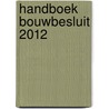 Handboek Bouwbesluit 2012 door P.J. van der Graaf