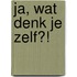 Ja, wat denk je zelf?!