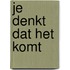 Je denkt dat het komt