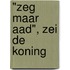 "Zeg maar Aad", zei de koning