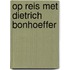Op reis met Dietrich Bonhoeffer