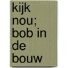 Kijk nou; Bob in de bouw door Bob van Vliet