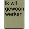 Ik wil gewoon werken ! by Fons Leroy