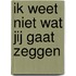 Ik weet niet wat jij gaat zeggen