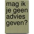 Mag ik je geen advies geven?