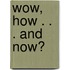 Wow, how . . . and now?