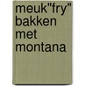 Meuk"Fry" bakken met Montana door Monique van der Vloed
