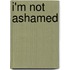 I'm Not Ashamed