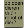 Zo doen dieren dat! / Robot of dier? by Isabel Thomas