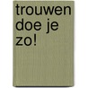 Trouwen doe je zo! door Michele van den Bouwhuijsen