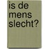 Is de mens slecht?