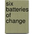 Six Batteries of Change