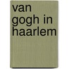 Van Gogh in Haarlem door J.F. Heijbroek