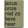 Jezus onze niet zo lieve Heer by John Eldredge