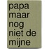 Papa maar nog niet de mijne