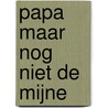 Papa maar nog niet de mijne door René Eijsermans