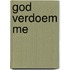 God verdoem me