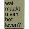Wat maakt u van het leven? door Sanneke van Hassel
