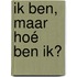 IK BEN, maar hoé BEN IK?