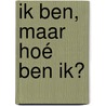 IK BEN, maar hoé BEN IK? door Marinus van der Wal