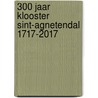 300 jaar klooster Sint-Agnetendal 1717-2017 door Staf Lasters