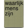 Waarlijk mens zijn door Geertruijd Ida Van Linden Tol
